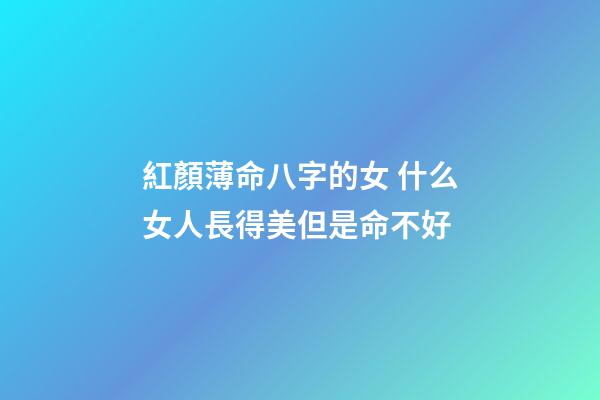 紅顏薄命八字的女 什么女人長得美但是命不好